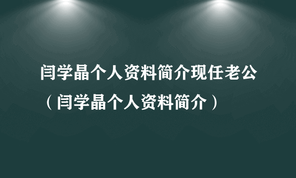 闫学晶个人资料简介现任老公（闫学晶个人资料简介）