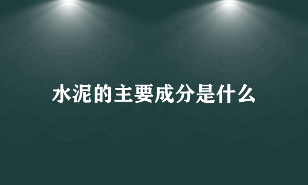 水泥的主要成分是什么