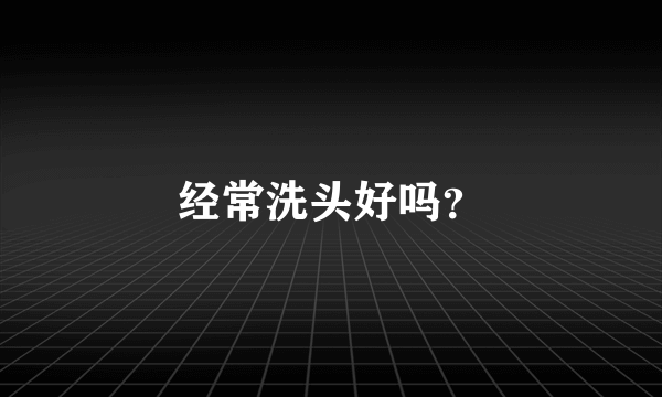 经常洗头好吗？