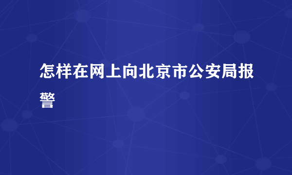 怎样在网上向北京市公安局报警