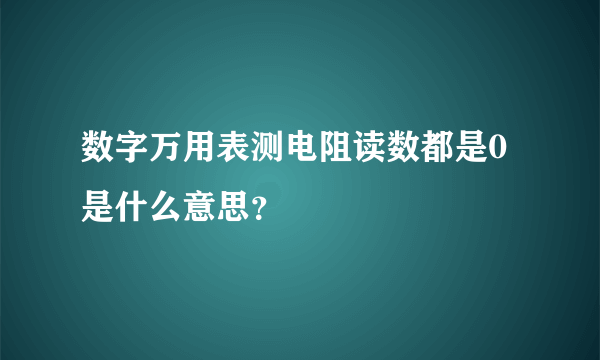 数字万用表测电阻读数都是0是什么意思？