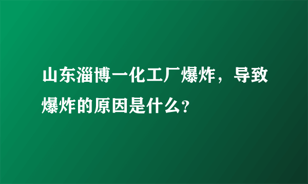 山东淄博一化工厂爆炸，导致爆炸的原因是什么？