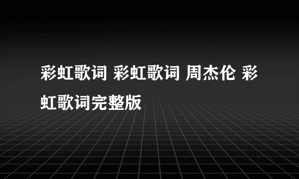 彩虹歌词 彩虹歌词 周杰伦 彩虹歌词完整版