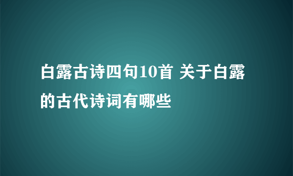 白露古诗四句10首 关于白露的古代诗词有哪些