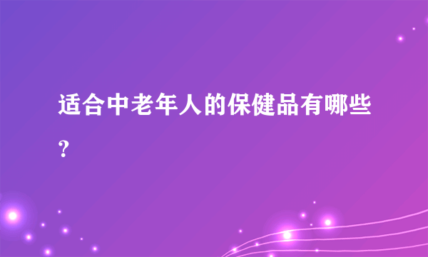 适合中老年人的保健品有哪些？