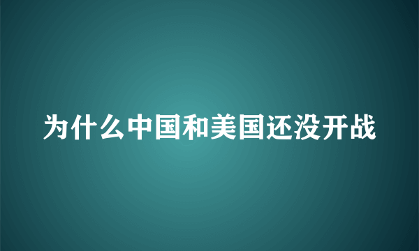 为什么中国和美国还没开战