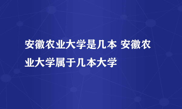 安徽农业大学是几本 安徽农业大学属于几本大学