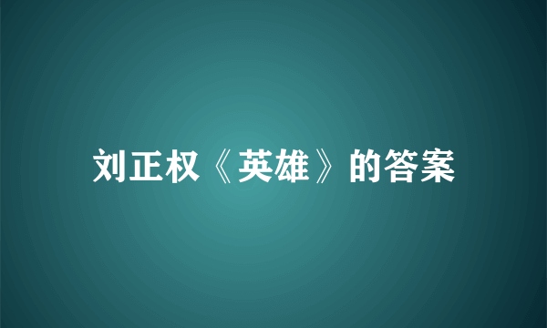 刘正权《英雄》的答案