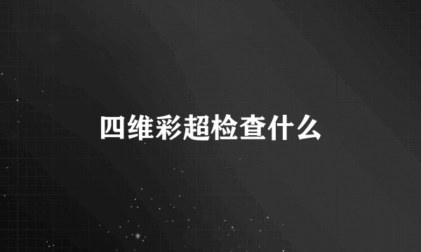 四维彩超检查什么