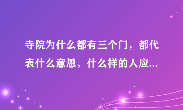 寺院为什么都有三个门，都代表什么意思，什么样的人应该走哪个门呢！