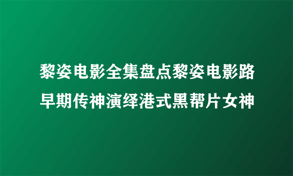 黎姿电影全集盘点黎姿电影路早期传神演绎港式黑帮片女神