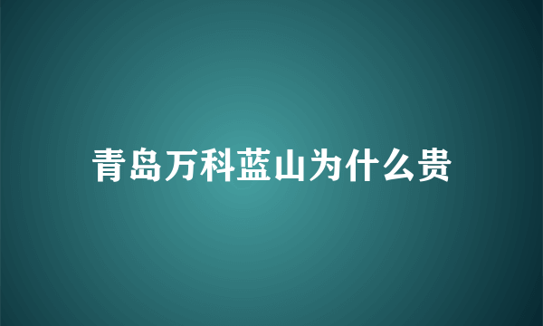 青岛万科蓝山为什么贵