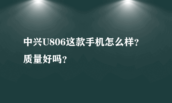 中兴U806这款手机怎么样？质量好吗？