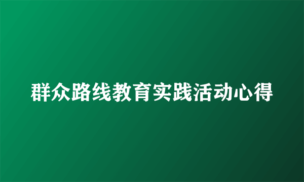 群众路线教育实践活动心得