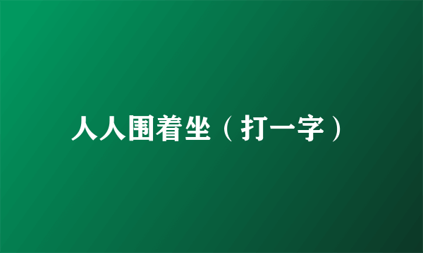 人人围着坐（打一字）