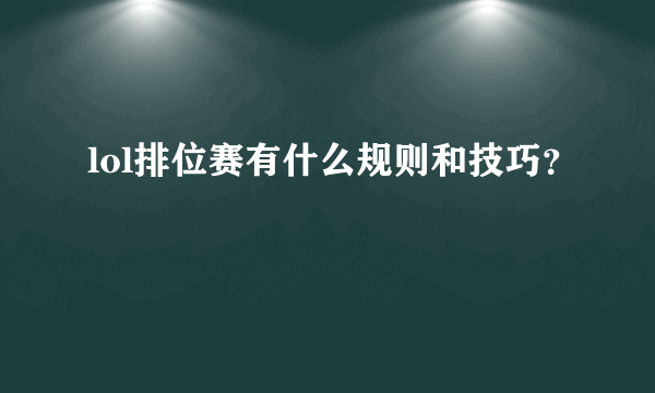 lol排位赛有什么规则和技巧？