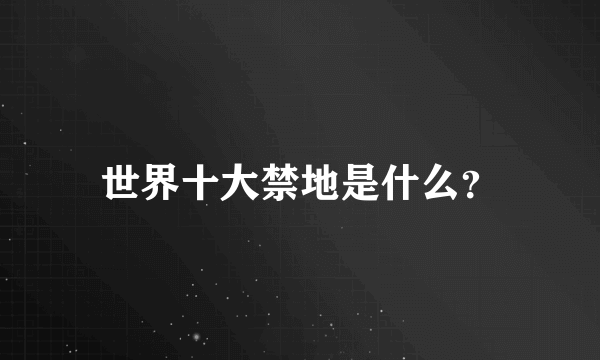 世界十大禁地是什么？