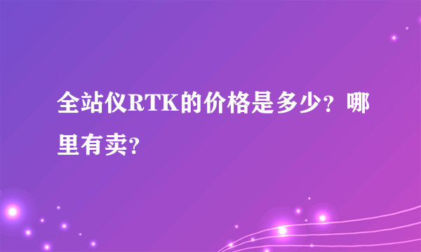 全站仪RTK的价格是多少？哪里有卖？