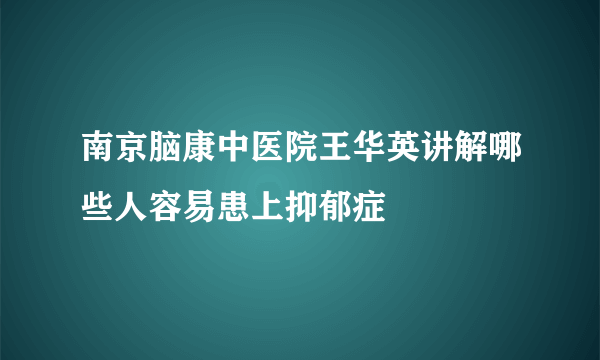 南京脑康中医院王华英讲解哪些人容易患上抑郁症