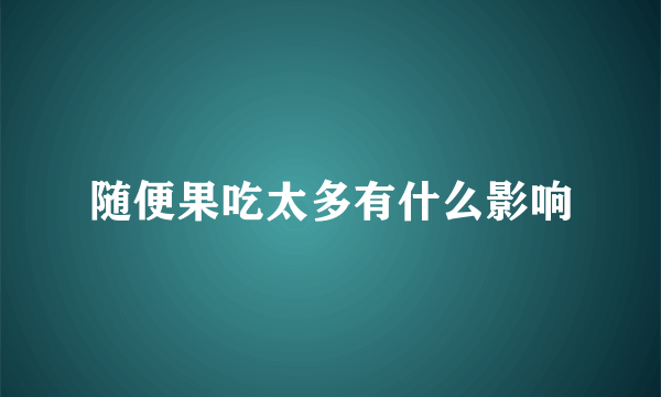 随便果吃太多有什么影响