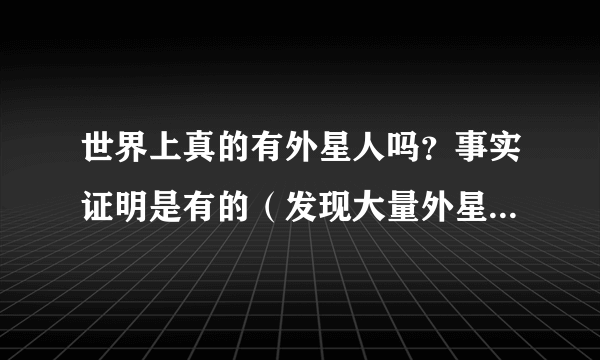 世界上真的有外星人吗？事实证明是有的（发现大量外星人踪迹）