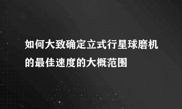 如何大致确定立式行星球磨机的最佳速度的大概范围