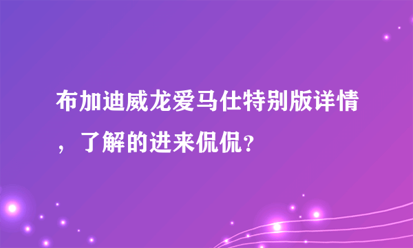 布加迪威龙爱马仕特别版详情，了解的进来侃侃？