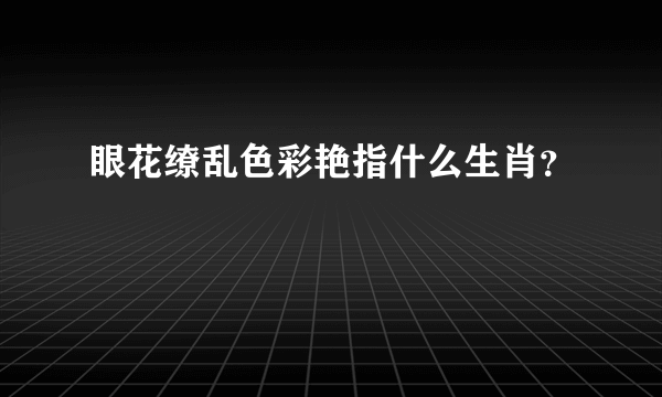 眼花缭乱色彩艳指什么生肖？