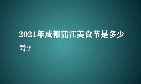 2021年成都蒲江美食节是多少号？