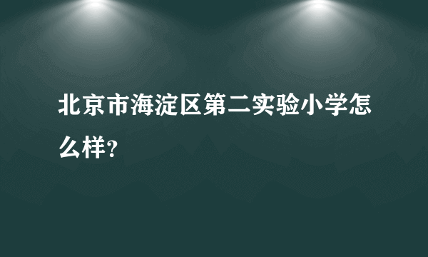 北京市海淀区第二实验小学怎么样？