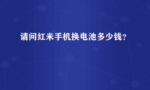 请问红米手机换电池多少钱？