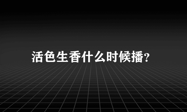 活色生香什么时候播？