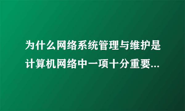 为什么网络系统管理与维护是计算机网络中一项十分重要的管理工作？