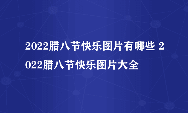 2022腊八节快乐图片有哪些 2022腊八节快乐图片大全