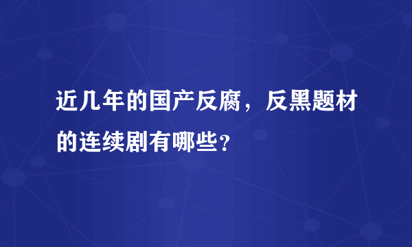 近几年的国产反腐，反黑题材的连续剧有哪些？