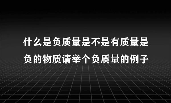 什么是负质量是不是有质量是负的物质请举个负质量的例子