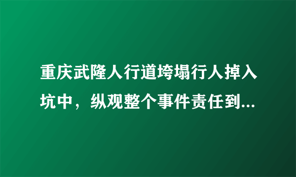 重庆武隆人行道垮塌行人掉入坑中，纵观整个事件责任到底在谁？