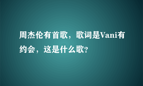 周杰伦有首歌，歌词是Vani有约会，这是什么歌？