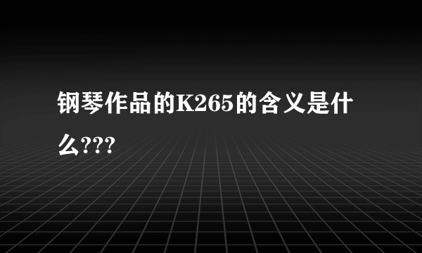 钢琴作品的K265的含义是什么???