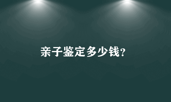 亲子鉴定多少钱？