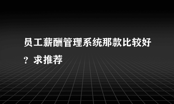 员工薪酬管理系统那款比较好？求推荐