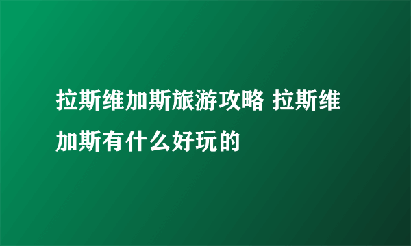 拉斯维加斯旅游攻略 拉斯维加斯有什么好玩的