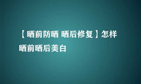 【晒前防晒 晒后修复】怎样晒前晒后美白