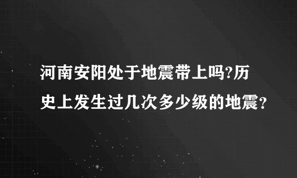 河南安阳处于地震带上吗?历史上发生过几次多少级的地震？