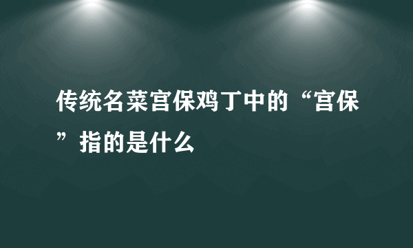 传统名菜宫保鸡丁中的“宫保”指的是什么