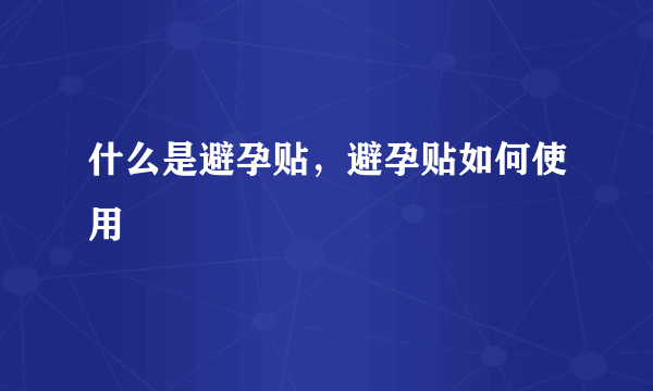 什么是避孕贴，避孕贴如何使用