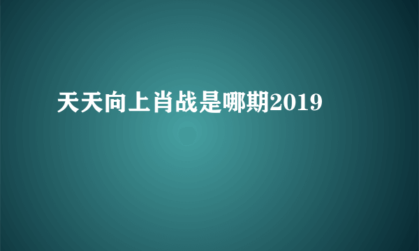 天天向上肖战是哪期2019