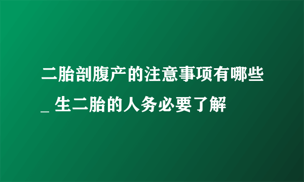 二胎剖腹产的注意事项有哪些_ 生二胎的人务必要了解