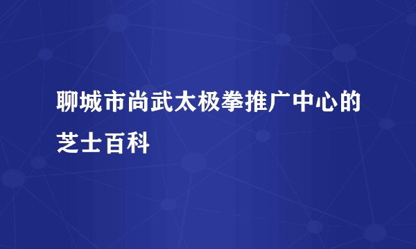 聊城市尚武太极拳推广中心的芝士百科