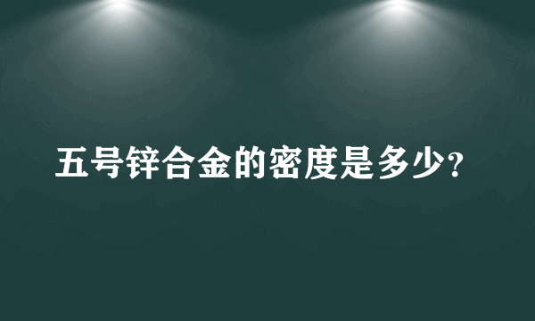 五号锌合金的密度是多少？